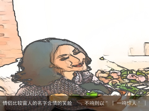 情侣比较雷人的名字含情的笑脸 ╰╮不鸣则以＂ | 一鸣惊人＂ |