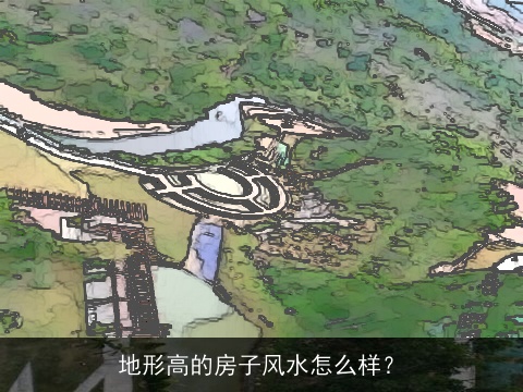 地形高的房子风水怎么样？