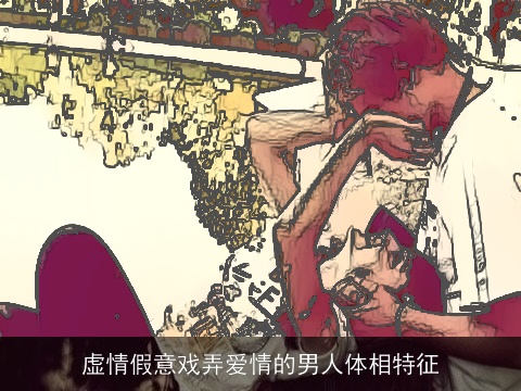 虚情假意戏弄爱情的男人体相特征