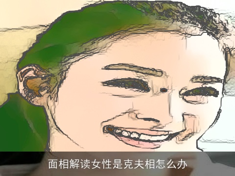面相解读女性是克夫相怎么办