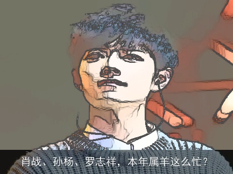 肖战、孙杨、罗志祥，本年属羊这么忙？