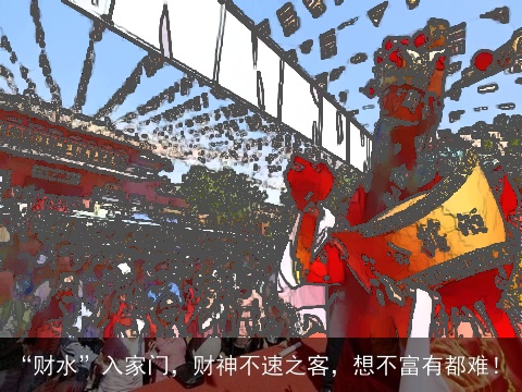 “财水”入家门，财神不速之客，想不富有都难！