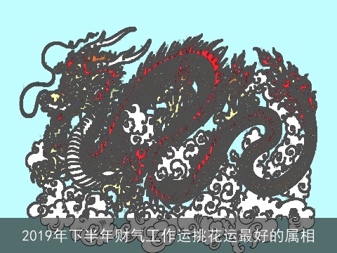 2019年下半年财气工作运挑花运最好的属相