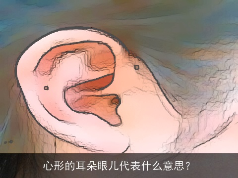 心形的耳朵眼儿代表什么意思？