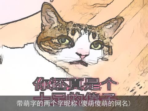 带萌字的两个字昵称(傻萌傻萌的网名)