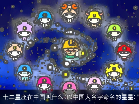十二星座在中国叫什么(以中国人名字命名的星星)