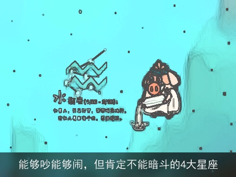 能够吵能够闹，但肯定不能暗斗的4大星座