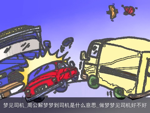 梦见司机_周公解梦梦到司机是什么意思_做梦梦见司机好不好