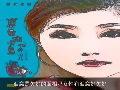 泪窝是欠好的面相吗女性有泪窝好欠好