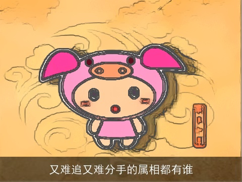 又难追又难分手的属相都有谁