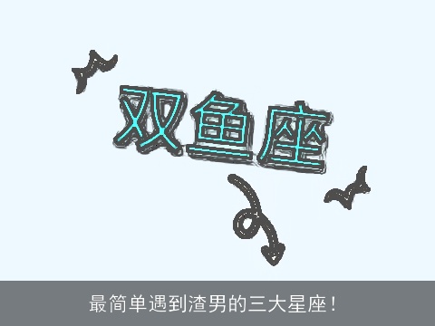 最简单遇到渣男的三大星座！