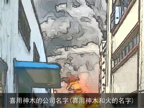 喜用神木的公司名字(喜用神木和火的名字)