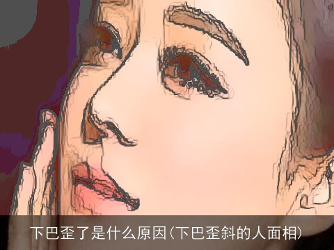 下巴歪了是什么原因(下巴歪斜的人面相)
