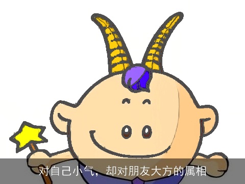 对自己小气，却对朋友大方的属相