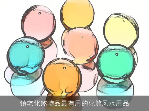 镇宅化煞物品最有用的化煞风水用品