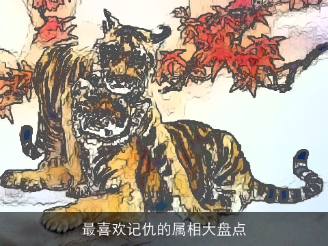 最喜欢记仇的属相大盘点