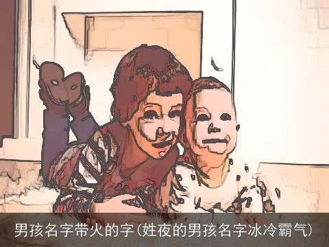 男孩名字带火的字(姓夜的男孩名字冰冷霸气)
