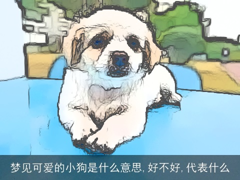 梦见可爱的小狗是什么意思,好不好,代表什么