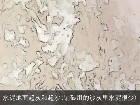 水泥地面起灰和起沙(铺砖用的沙灰里水泥很少)