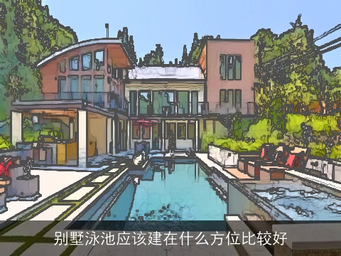 别墅泳池应该建在什么方位比较好