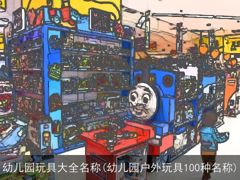 幼儿园玩具大全名称(幼儿园户外玩具100种名称)