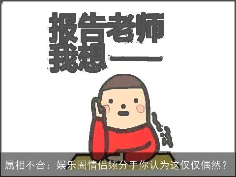 属相不合：娱乐圈情侣频分手你认为这仅仅偶然？