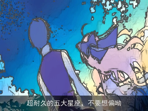 超耐久的五大星座，不要想偏呦