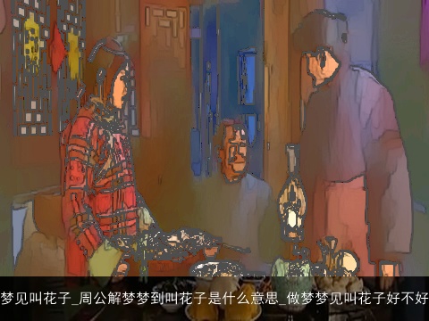 梦见叫花子_周公解梦梦到叫花子是什么意思_做梦梦见叫花子好不好