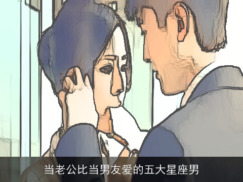当老公比当男友爱的五大星座男