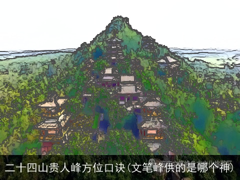 二十四山贵人峰方位口诀(文笔峰供的是哪个神)