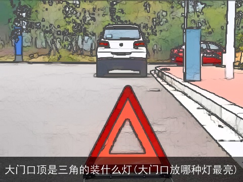 大门口顶是三角的装什么灯(大门口放哪种灯最亮)
