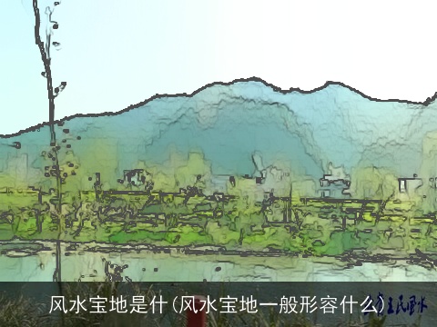 风水宝地是什(风水宝地一般形容什么)