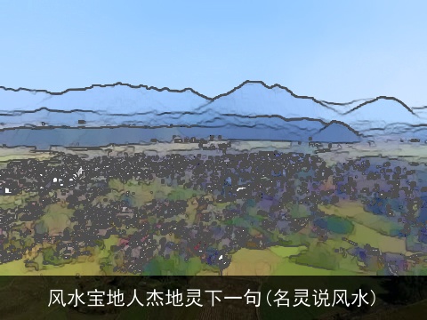 风水宝地人杰地灵下一句(名灵说风水)