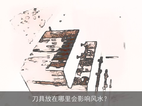刀具放在哪里会影响风水？