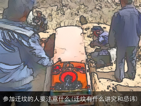 参加迁坟的人要注意什么(迁坟有什么讲究和忌讳)