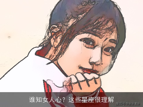 谁知女人心？这些星座很理解
