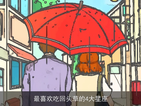 最喜欢吃回头草的4大星座