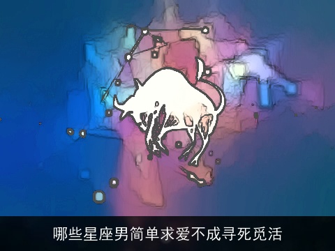 哪些星座男简单求爱不成寻死觅活