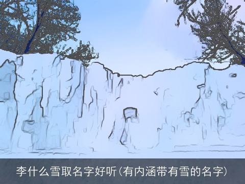 李什么雪取名字好听(有内涵带有雪的名字)