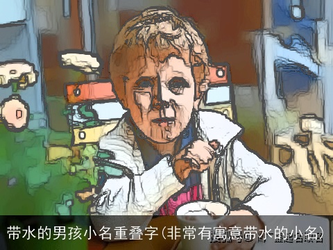 带水的男孩小名重叠字(非常有寓意带水的小名)