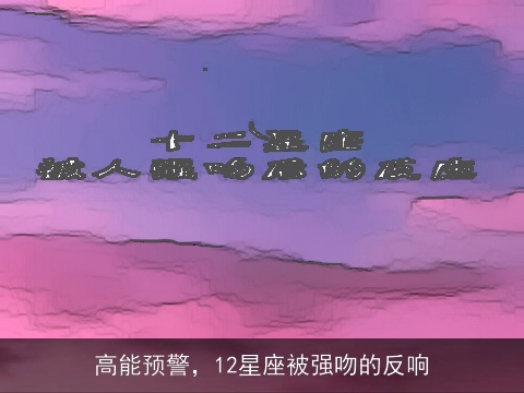 高能预警，12星座被强吻的反响