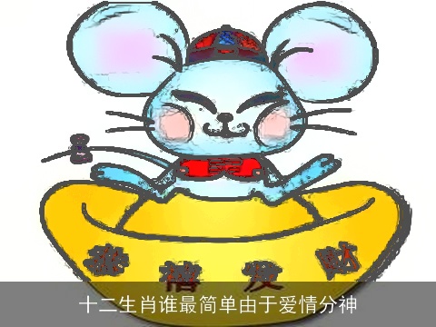 十二生肖谁最简单由于爱情分神