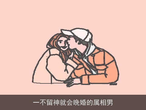 一不留神就会晚婚的属相男