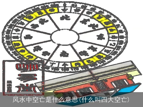 风水中空亡是什么意思(什么叫四大空亡)