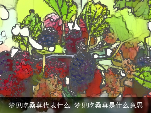 梦见吃桑葚代表什么 梦见吃桑葚是什么意思