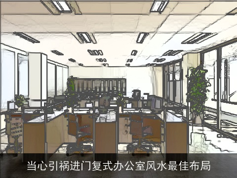 当心引祸进门复式办公室风水最佳布局