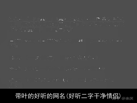 带叶的好听的网名(好听二字干净情侣)