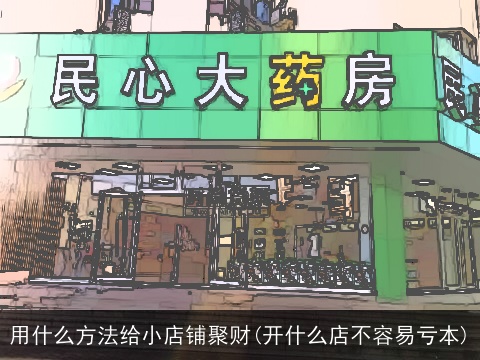 用什么方法给小店铺聚财(开什么店不容易亏本)