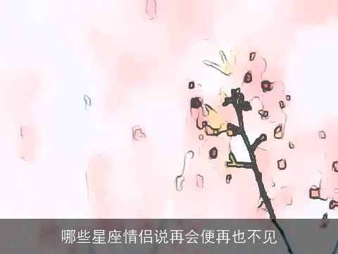 哪些星座情侣说再会便再也不见