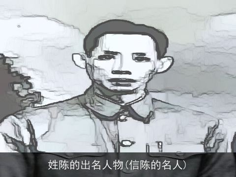 姓陈的出名人物(信陈的名人)